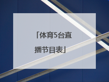 「体育5台直播节目表」广东体育节目表直播表