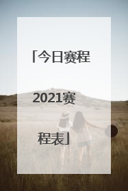 「今日赛程2021赛程表」今日赛程2021赛程表中国