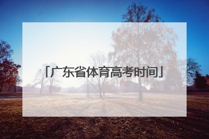 「广东省体育高考时间」广东省体育高考评分标准