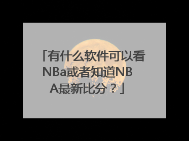 有什么软件可以看NBa或者知道NBA最新比分？