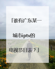 谁有广东某一城市iptv的电视节目表？